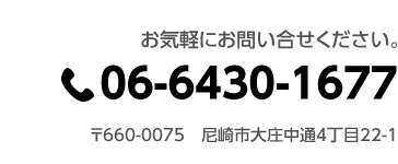 お気軽にお問い合せください。06-6430-1677　〒660-0075 尼崎市大庄中通4丁目22－1